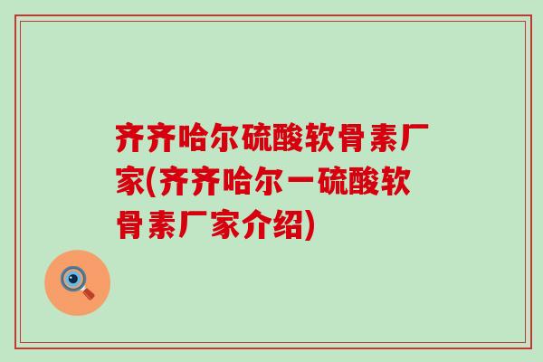 齐齐哈尔硫酸软骨素厂家(齐齐哈尔一硫酸软骨素厂家介绍) 齐齐哈尔硫酸软骨素厂家(齐齐哈尔一硫酸软骨素厂家介绍)