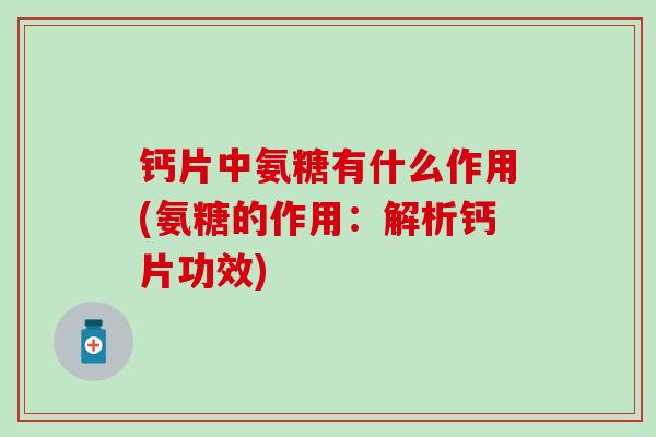 钙片中氨糖有什么作用(氨糖的作用:解析钙片功效) 钙片中氨糖有什么作用(氨糖的作用:解析钙片功效)