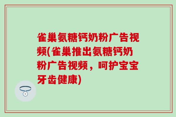 雀巢氨糖钙奶粉广告视频(雀巢推出氨糖钙奶粉广告视频,呵护宝宝牙齿健康) 雀巢氨糖钙奶粉广告视频(雀巢推出氨糖钙奶粉广告视频,呵护宝宝牙齿健康)
