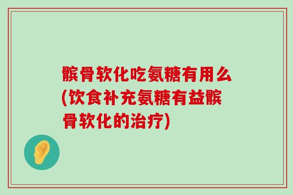 髌骨软化吃氨糖有用么(饮食补充氨糖有益髌骨软化的) 髌骨软化吃氨糖有用么(饮食补充氨糖有益髌骨软化的)