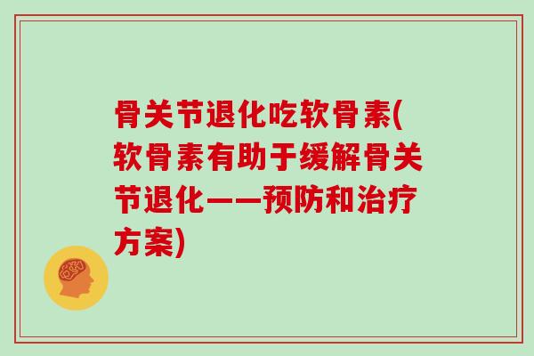 骨关节退化吃软骨素(软骨素有助于缓解骨关节退化——和方案)