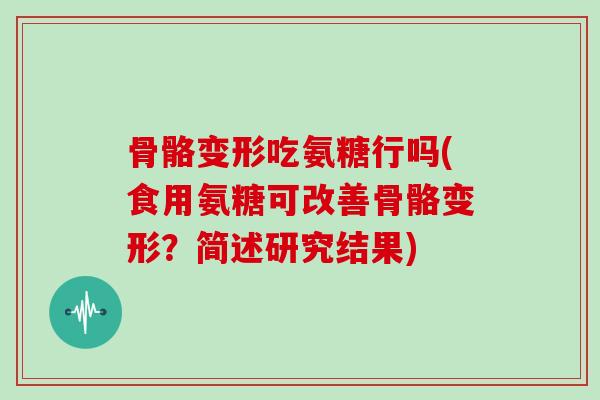 骨骼变形吃氨糖行吗(食用氨糖可改善骨骼变形?简述研究结果) 骨骼变形吃氨糖行吗(食用氨糖可改善骨骼变形?简述研究结果)