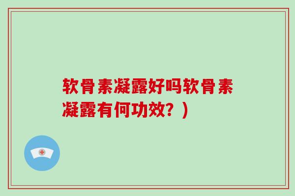 软骨素凝露好吗软骨素凝露有何功效？)