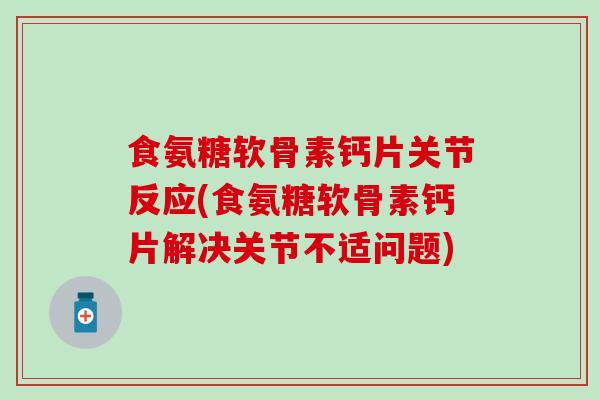 食氨糖软骨素钙片关节反应(食氨糖软骨素钙片解决关节不适问题) 食氨糖软骨素钙片关节反应(食氨糖软骨素钙片解决关节不适问题)