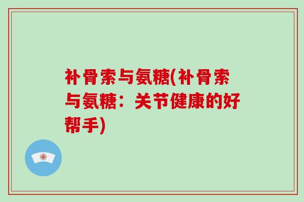 补骨索与氨糖(补骨索与氨糖：关节健康的好帮手)