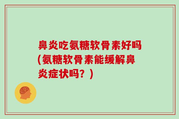 吃氨糖软骨素好吗(氨糖软骨素能缓解症状吗？)