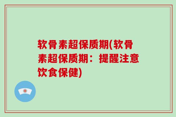 软骨素超保质期(软骨素超保质期:提醒注意饮食保健) 软骨素超保质期(软骨素超保质期:提醒注意饮食保健)