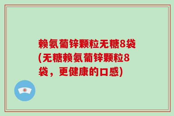 赖氨葡锌颗粒无糖8袋(无糖赖氨葡锌颗粒8袋，更健康的口感)