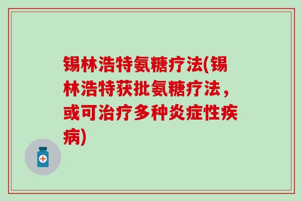 锡林浩特氨糖疗法(锡林浩特获批氨糖疗法,或可多种性) 锡林浩特氨糖疗法(锡林浩特获批氨糖疗法,或可多种性)