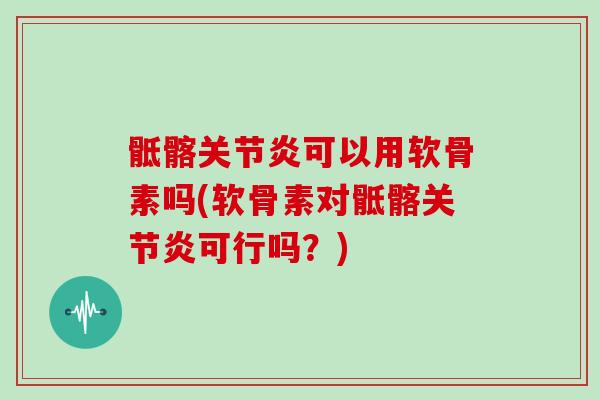 骶髂可以用软骨素吗(软骨素对骶髂可行吗?) 骶髂可以用软骨素吗(软骨素对骶髂可行吗?)