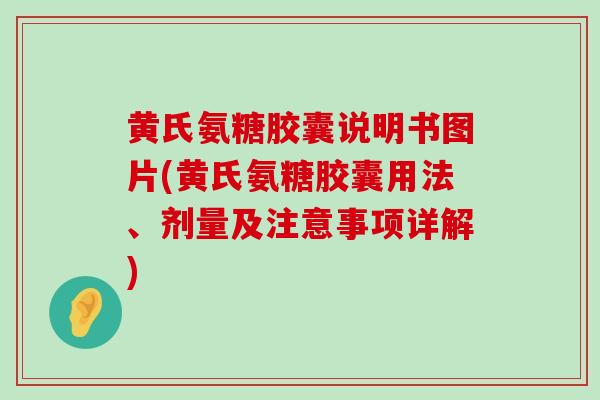 黄氏氨糖胶囊说明书图片(黄氏氨糖胶囊用法、剂量及注意事项详解) 黄氏氨糖胶囊说明书图片(黄氏氨糖胶囊用法、剂量及注意事项详解)