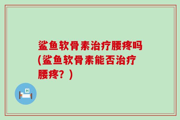 鲨鱼软骨素腰疼吗(鲨鱼软骨素能否腰疼？)