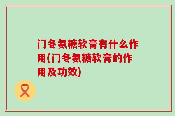 门冬氨糖软膏有什么作用(门冬氨糖软膏的作用及功效)