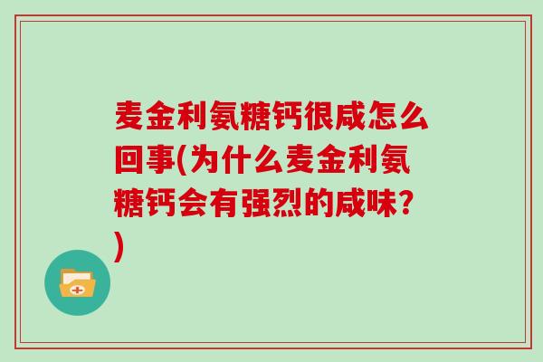 麦金利氨糖钙很咸怎么回事(为什么麦金利氨糖钙会有强烈的咸味？)