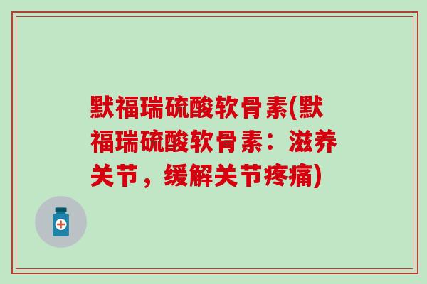 默福瑞硫酸软骨素(默福瑞硫酸软骨素:滋养关节,缓解关节) 默福瑞硫酸软骨素(默福瑞硫酸软骨素:滋养关节,缓解关节)