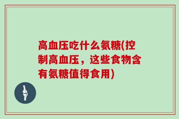 高吃什么氨糖(控制高，这些食物含有氨糖值得食用)