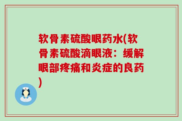 软骨素硫酸眼药水(软骨素硫酸滴眼液:缓解眼部和的良药) 软骨素硫酸眼药水(软骨素硫酸滴眼液:缓解眼部和的良药)