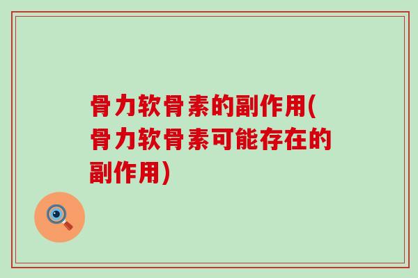 骨力软骨素的副作用(骨力软骨素可能存在的副作用) 骨力软骨素的副作用(骨力软骨素可能存在的副作用)