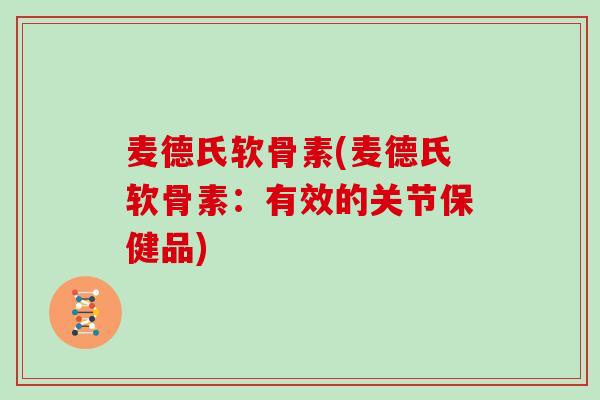 麦德氏软骨素(麦德氏软骨素:有效的关节保健品) 麦德氏软骨素(麦德氏软骨素:有效的关节保健品)