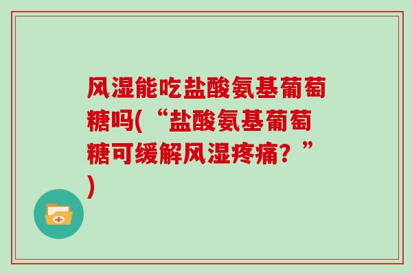 能吃盐酸氨基葡萄糖吗(“盐酸氨基葡萄糖可缓解？”)