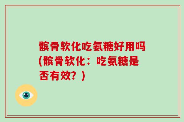 髌骨软化吃氨糖好用吗(髌骨软化:吃氨糖是否有效?) 髌骨软化吃氨糖好用吗(髌骨软化:吃氨糖是否有效?)