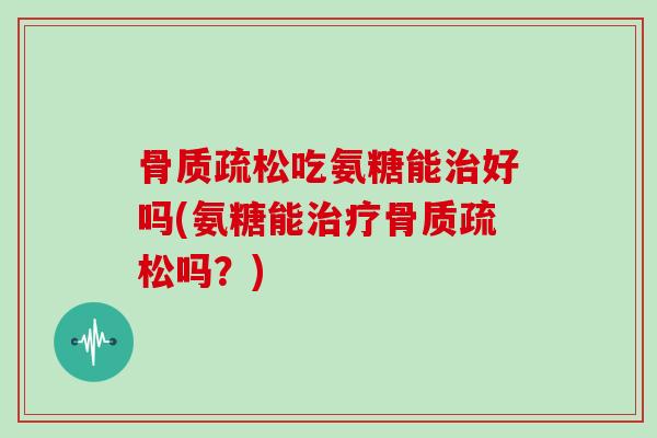 吃氨糖能好吗(氨糖能吗?) 吃氨糖能好吗(氨糖能吗?)