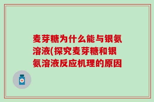 麦芽糖为什么能与银氨溶液(探究麦芽糖和银氨溶液反应机理的原因 麦芽糖为什么能与银氨溶液(探究麦芽糖和银氨溶液反应机理的原因