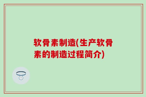 软骨素制造(生产软骨素的制造过程简介)