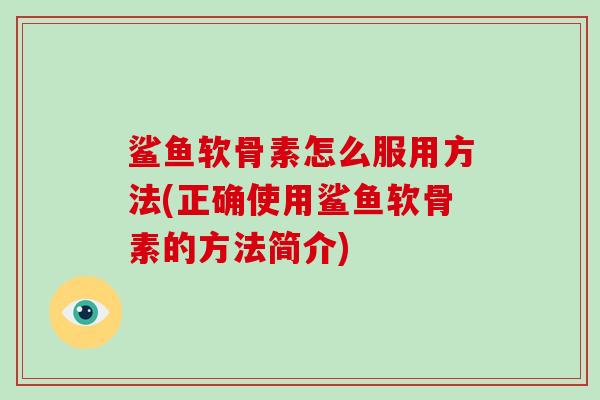 鲨鱼软骨素怎么服用方法(正确使用鲨鱼软骨素的方法简介)