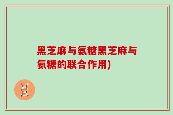 黑芝麻与氨糖黑芝麻与氨糖的联合作用)