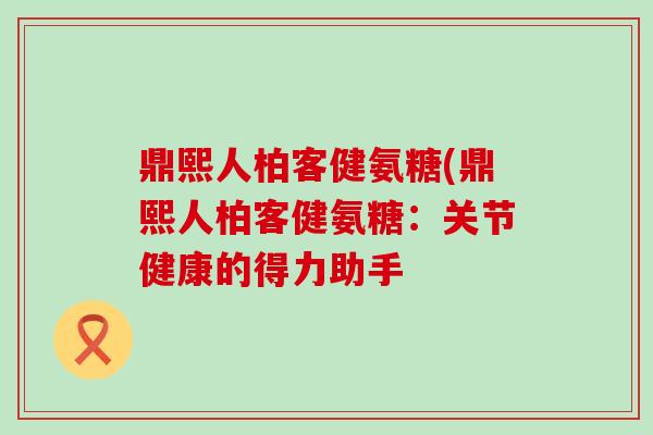 鼎熙人柏客健氨糖(鼎熙人柏客健氨糖：关节健康的得力助手