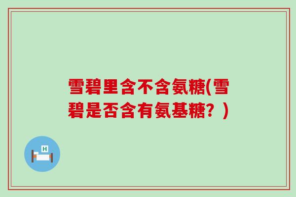 雪碧里含不含氨糖(雪碧是否含有氨基糖？)