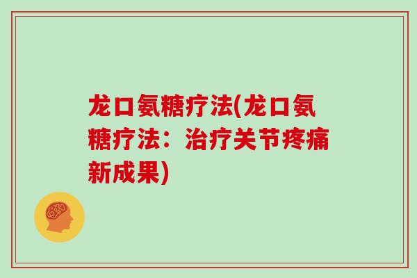 龙口氨糖疗法(龙口氨糖疗法:关节新成果) 龙口氨糖疗法(龙口氨糖疗法:关节新成果)