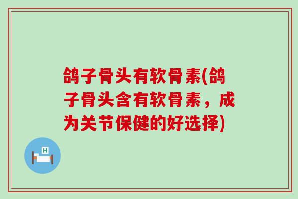 鸽子骨头有软骨素(鸽子骨头含有软骨素,成为关节保健的好选择) 鸽子骨头有软骨素(鸽子骨头含有软骨素,成为关节保健的好选择)