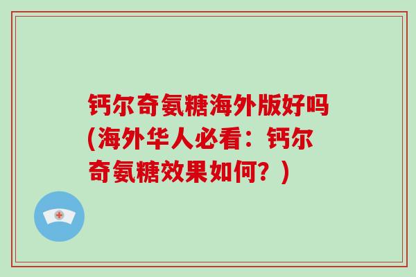 钙尔奇氨糖海外版好吗(海外华人必看：钙尔奇氨糖效果如何？)