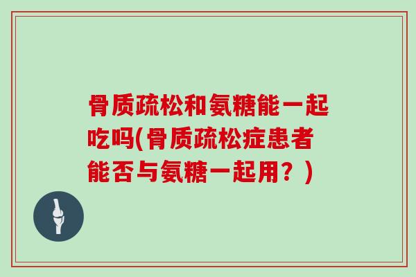 和氨糖能一起吃吗(症患者能否与氨糖一起用？)