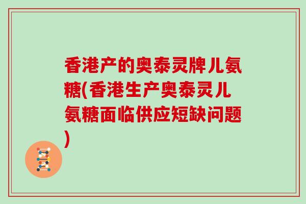 香港产的奥泰灵牌儿氨糖(香港生产奥泰灵儿氨糖面临供应短缺问题) 香港产的奥泰灵牌儿氨糖(香港生产奥泰灵儿氨糖面临供应短缺问题)