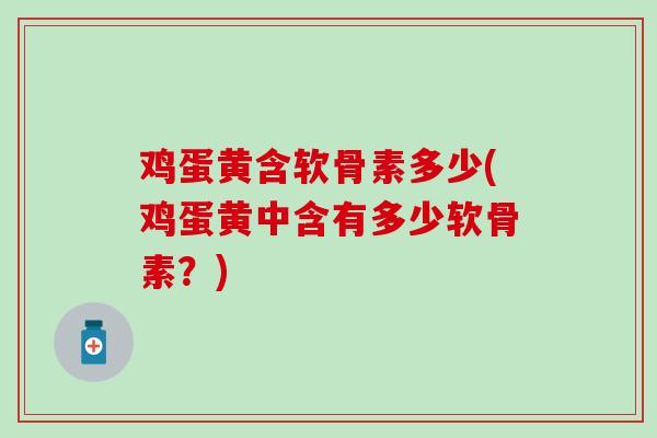 鸡蛋黄含软骨素多少(鸡蛋黄中含有多少软骨素？)
