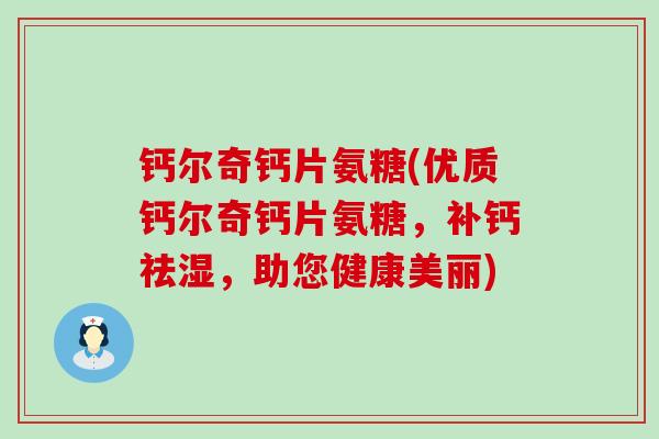 钙尔奇钙片氨糖(优质钙尔奇钙片氨糖，补钙祛湿，助您健康美丽)