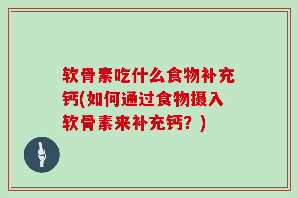 软骨素吃什么食物补充钙(如何通过食物摄入软骨素来补充钙？)