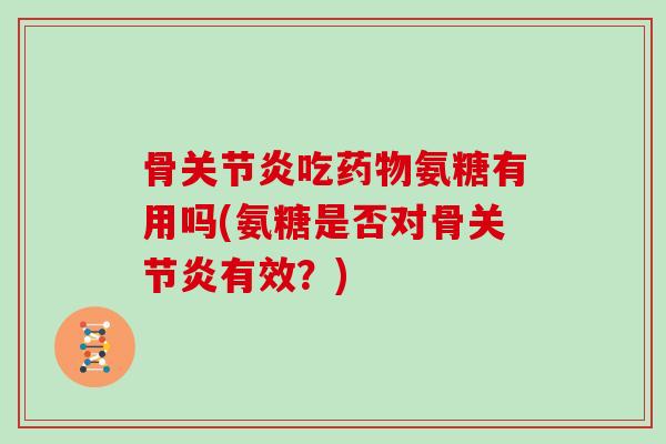 骨吃氨糖有用吗(氨糖是否对骨有效？)