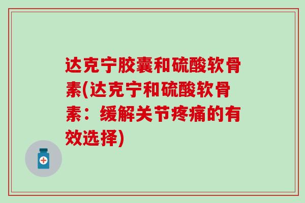 达克宁胶囊和硫酸软骨素(达克宁和硫酸软骨素：缓解关节的有效选择)