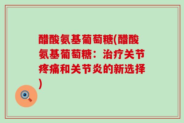 醋酸氨基葡萄糖(醋酸氨基葡萄糖：关节和的新选择)