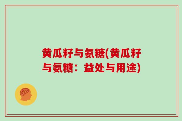 黄瓜籽与氨糖(黄瓜籽与氨糖：益处与用途)