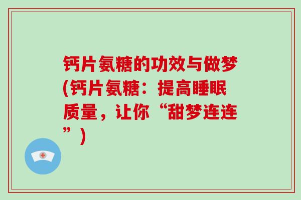 钙片氨糖的功效与做梦(钙片氨糖:提高质量,让你“甜梦连连”) 钙片氨糖的功效与做梦(钙片氨糖:提高质量,让你“甜梦连连”)