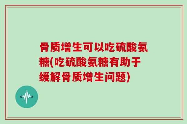 可以吃硫酸氨糖(吃硫酸氨糖有助于缓解问题) 可以吃硫酸氨糖(吃硫酸氨糖有助于缓解问题)