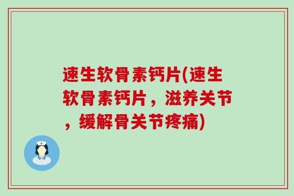 速生软骨素钙片(速生软骨素钙片，滋养关节，缓解骨关节)
