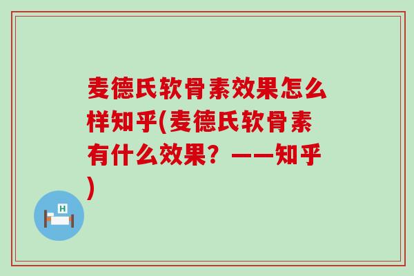 麦德氏软骨素效果怎么样知乎(麦德氏软骨素有什么效果？——知乎)