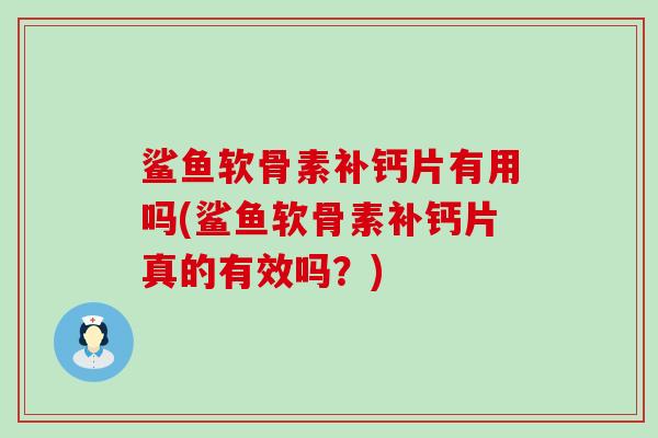 鲨鱼软骨素补钙片有用吗(鲨鱼软骨素补钙片真的有效吗？)