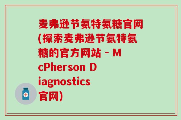 麦弗逊节氨特氨糖官网(探索麦弗逊节氨特氨糖的官方网站 - McPherson Diagnostics官网)